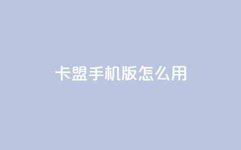 卡盟手机版怎么用 - 卡盟手机版使用指南~ 第1张 卡盟手机版怎么用 - 卡盟手机版使用指南~ 第1张
