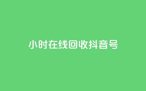 24小时在线回收抖音号 - 24小时回收抖音号，专业在线处理! 第1张