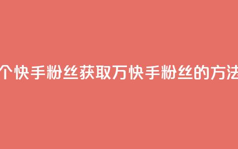 免费1万个快手粉丝(获取1万快手粉丝的方法) 第1张 免费1万个快手粉丝(获取1万快手粉丝的方法) 第1张