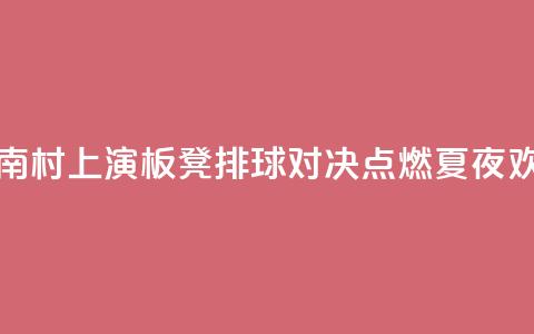 海南“村VA”上演3V3板凳排球对决 点燃夏夜欢乐 第1张