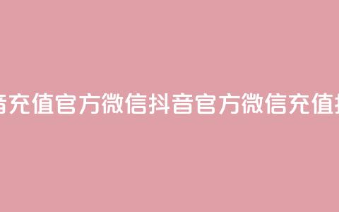 抖音充值官方微信(抖音官方微信充值指南) 第1张 抖音充值官方微信(抖音官方微信充值指南) 第1张