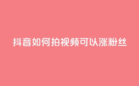 抖音如何拍视频可以涨粉丝 - 如何利用抖音拍摄让你的粉丝飙升的视频~ 第1张