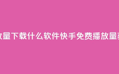 快手免费播放量下载什么软件(快手免费播放量获取推荐软件) 第1张 快手免费播放量下载什么软件(快手免费播放量获取推荐软件) 第1张
