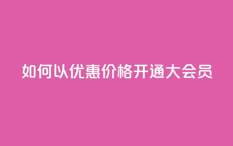 如何以优惠价格开通QQ大会员? 第1张 如何以优惠价格开通QQ大会员? 第1张