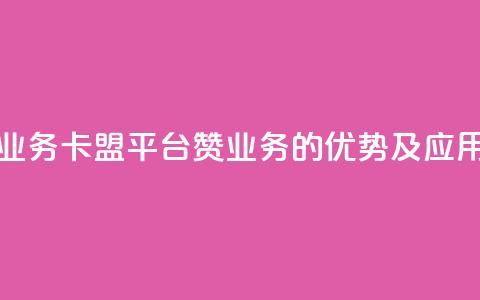 卡盟平台赞业务 - 卡盟平台赞业务的优势及应用指南! 第1张 卡盟平台赞业务 - 卡盟平台赞业务的优势及应用指南! 第1张