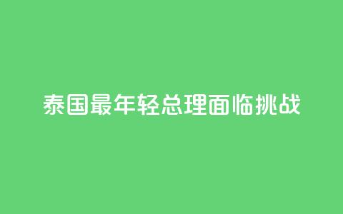 泰国最年轻总理面临挑战 第1张 泰国最年轻总理面临挑战 第1张