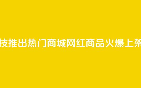 风云科技推出热门商城，网红商品火爆上架 第1张