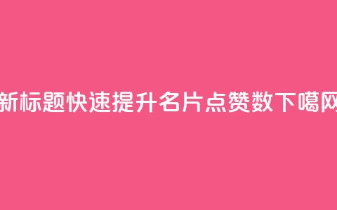 新标题:快速提升QQ名片点赞数 第1张 新标题:快速提升QQ名片点赞数 第1张