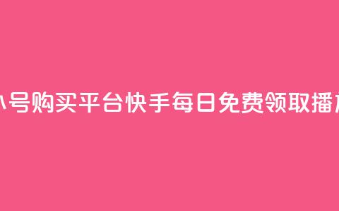 哔哩哔哩小号购买平台 - 快手每日免费领取播放量 第1张 哔哩哔哩小号购买平台 - 快手每日免费领取播放量 第1张