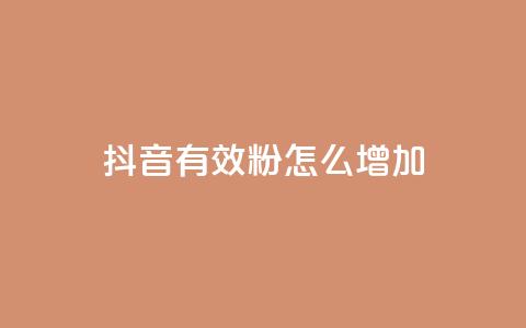 抖音有效粉怎么增加 - 如何有效增加抖音粉丝数量! 第1张 抖音有效粉怎么增加 - 如何有效增加抖音粉丝数量! 第1张
