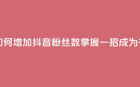 抖音千粉号 - 如何增加抖音粉丝数？掌握一招	，成为千粉号！~ 第1张