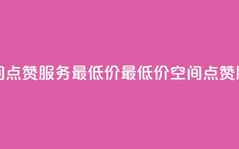 qq空间点赞服务最低价(最低价qq空间点赞服务) 第1张 qq空间点赞服务最低价(最低价qq空间点赞服务) 第1张