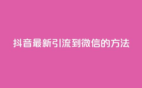 抖音最新引流到微信的方法,抖音点赞业务24小时平台 - 快手刷20个双击秒刷 qq空间说说浏览次数怎么隐藏 第1张