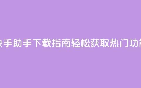快手助手下载指南:轻松获取热门功能 第1张 快手助手下载指南:轻松获取热门功能 第1张