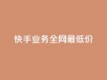 快手业务全网最低价,快手业务24小时在线下单平台免费 - 刷腾讯视频会员永久的网站 - qq业务网站梓豪