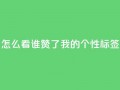 qq怎么看谁赞了我的个性标签,dy点赞秒到账 - QQ空间评论1个下单 - 快手播放量免费1万